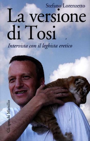 La versione di Tosi. Intervista con il leghista eretico - Stefano Lorenzetto - Libro Marsilio 2012, Gli specchi | Libraccio.it