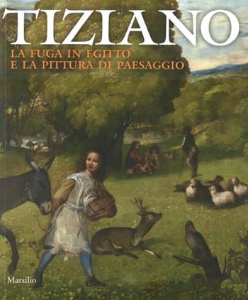 Tiziano. La fuga in Egitto e la pittura di paesaggio. Catalogo della mostra (Venezia, 29 agosto-dicembre 2012). Ediz. illustrata  - Libro Marsilio 2012, Cataloghi | Libraccio.it