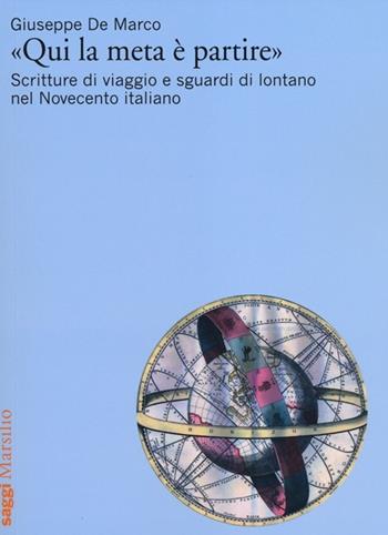 «Qui la meta è partire». Scritture di viaggio e sguardi di lontano nel Novecento italiano - Giuseppe De Marco - Libro Marsilio 2012, Saggi. Critica | Libraccio.it
