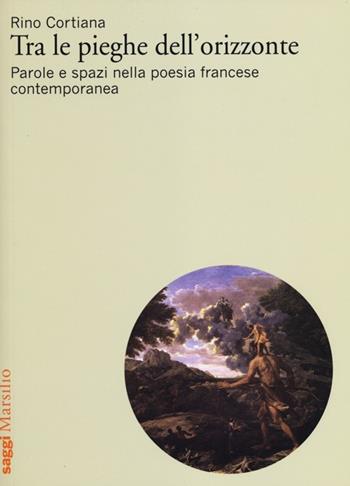 Tra le pieghe dell'orizzonte. Parole e spazi nella poesia francese contemporanea - Rino Cortina - Libro Marsilio 2012, Saggi. Critica | Libraccio.it