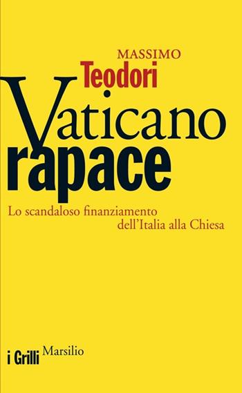 Vaticano rapace. Lo scandaloso finanziamento dell'Italia alla Chiesa - Massimo Teodori - Libro Marsilio 2013, I grilli | Libraccio.it
