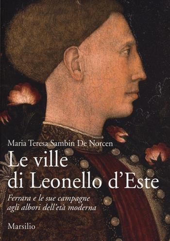 Le ville di Leonello d'Este. Ferrara e le sue campagne agli albori dell'età moderna. Ediz. illustrata - Maria Teresa Sambin De Norcen - Libro Marsilio 2013, Ricerche | Libraccio.it