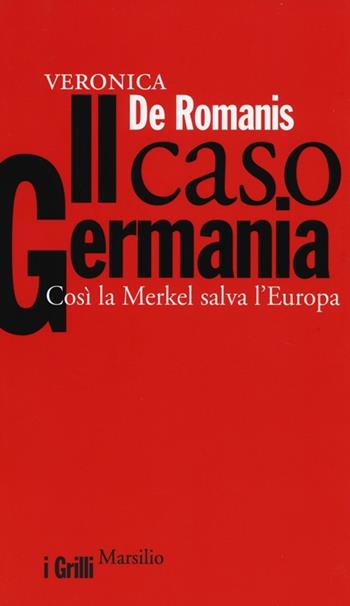 Il caso Germania. Così la Merkel salva l'Europa - Veronica De Romanis - Libro Marsilio 2013, I grilli | Libraccio.it