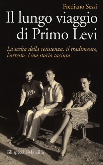 Il lungo viaggio di Primo Levi. La scelta della resistenza, il tradimento, l'arresto. Una storia taciuta - Frediano Sessi - Libro Marsilio 2013, Gli specchi | Libraccio.it