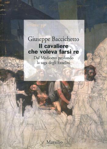 Il cavaliere che voleva farsi re. Dal Medioevo profondo la saga degli Ezzelini - Giuseppe Baccichetto - Libro Marsilio 2012, I giorni | Libraccio.it