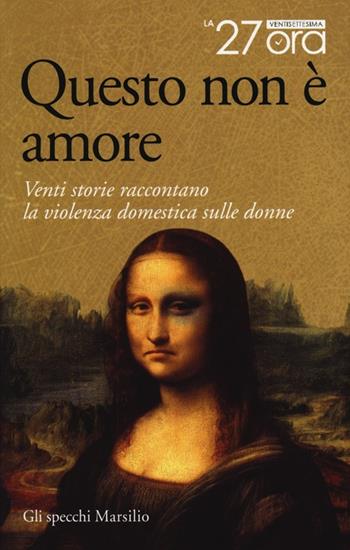 Questo non è amore. Venti storie raccontano la violenza domestica sulle donne - La 27esima ora - Libro Marsilio 2013, Gli specchi | Libraccio.it