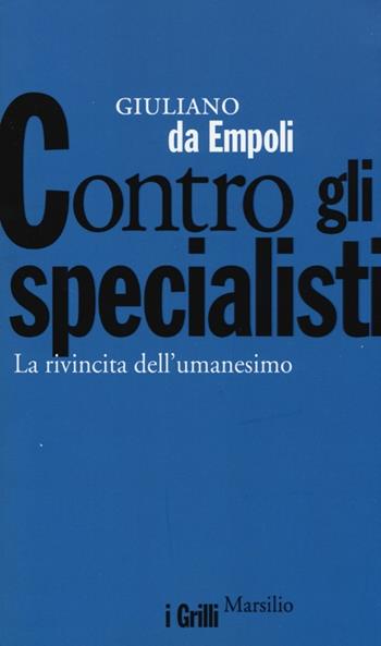 Contro gli specialisti. La rivincita dell'umanesimo - Giuliano Da Empoli - Libro Marsilio 2013, I grilli | Libraccio.it