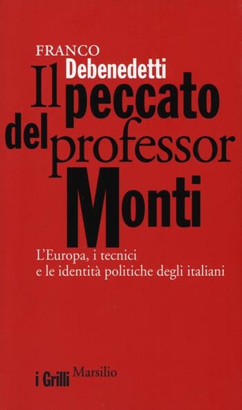 Il peccato del professor Monti. L'Europa, i tecnici e le identità politiche degli italiani - Franco Debenedetti - Libro Marsilio 2013, I grilli | Libraccio.it