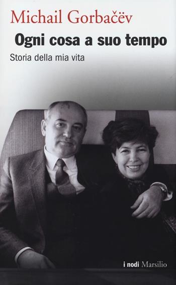 Ogni cosa a suo tempo. Storia della mia vita - Mihail Sergeevic Gorbacëv - Libro Marsilio 2013, I nodi | Libraccio.it