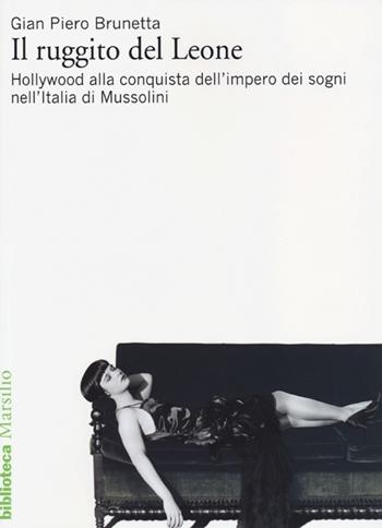 Il ruggito del Leone. Hollywood alla conquista dell'impero dei sogni nell'Italia di Mussolini - Gian Piero Brunetta - Libro Marsilio 2013, Biblioteca | Libraccio.it