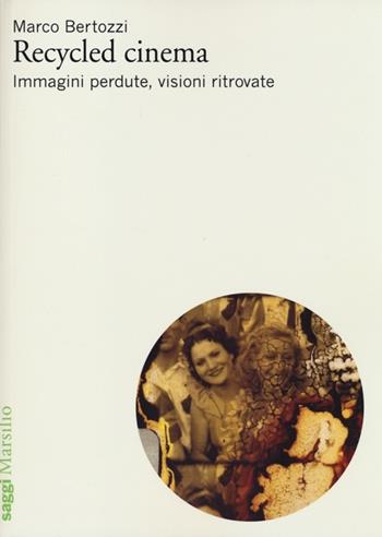 Recycled cinema. Immagini perdute, visioni ritrovate - Marco Bertozzi - Libro Marsilio 2013, Saggi. Cinema | Libraccio.it