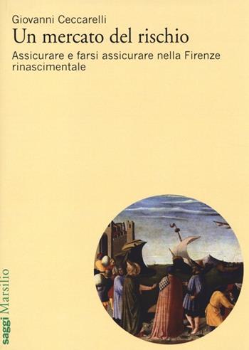 Un mercato del rischio. Assicurare e farsi assicurare nella Firenze rinascimentale - Giovanni Ceccarelli - Libro Marsilio 2013, Saggi | Libraccio.it