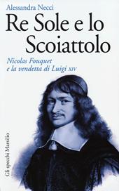 Re Sole e lo Scoiattolo. Nicolas Fouquet e la vendetta di Luigi XIV