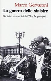 La guerra delle sinistre. Socialisti e comunisti dal '68 a Tangentopoli