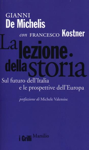 La lezione della storia. Sul futuro dell'Italia e le prospettive dell'Europa - Gianni De Michelis, Francesco Kostner - Libro Marsilio 2013, I grilli | Libraccio.it