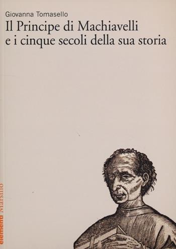 «Il Principe» di Machiavelli e i cinque secoli della sua storia - Giovanna Tomasello - Libro Marsilio 2013, Elementi | Libraccio.it
