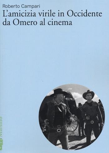 L'amicizia virile in Occidente da Omero al cinema - Roberto Campari - Libro Marsilio 2013, Saggi. Cinema | Libraccio.it