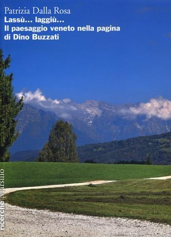 Lassù... laggiù... Il paesaggio veneto nella pagina di Dino Buzzati - Patrizia Dalla Rosa - Libro Marsilio 2013, Ricerche | Libraccio.it