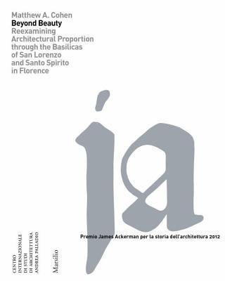 Beyond beauty. Reexamining architectural proportion through the Basilica di San Lorenzo and Santo Spirito in Florence. Ediz. a colori - Matthew A. Cohen - Libro Marsilio 2014, Libri illustrati | Libraccio.it