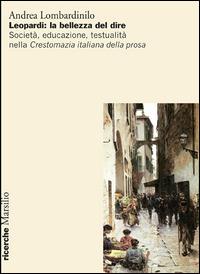 Leopardi: la bellezza del dire. Società, educazione, testualità nella Crestomazia italiana della prosa - Andrea Lombardinilo - Libro Marsilio 2013, Ricerche | Libraccio.it