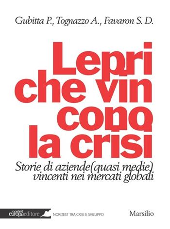 Lepri che vincono la crisi. Storie di aziende (quasi medie) vincenti nei mercati globali - Paolo Gubitta, Alessandra Tognazzo, Saverio Dave Favaron - Libro Marsilio 2013, Nordest Europa.it | Libraccio.it