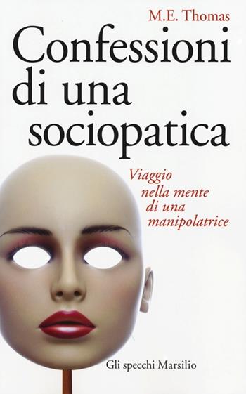 Confessioni di una sociopatica. Viaggio nella mente di una manipolatrice - M. E. Thomas - Libro Marsilio 2013, Gli specchi | Libraccio.it
