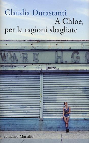 A Chloe, per le ragioni sbagliate - Claudia Durastanti - Libro Marsilio 2013, Romanzi e racconti | Libraccio.it