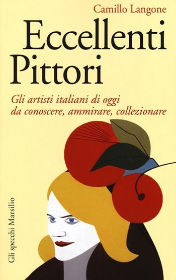 Eccellenti pittori. Gli artisti italiani di oggi da conoscere, ammirare e collezionare - Camillo Langone - Libro Marsilio 2013, Gli specchi | Libraccio.it