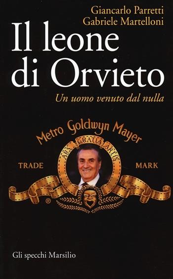 Il leone di Orvieto. Un uomo venuto dal nulla - Gabriele Martelloni, Giancarlo Parretti - Libro Marsilio 2013, Gli specchi | Libraccio.it