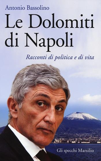 Le Dolomiti di Napoli. Racconti di politica e di vita - Antonio Bassolino - Libro Marsilio 2013, Gli specchi | Libraccio.it