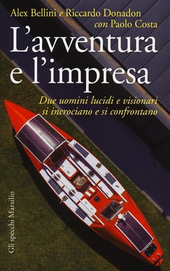 L' avventura e l'impresa. Due uomini lucidi e visionari si incrociano e si confrontano - Alex Bellini, Riccardo Donadon, Paolo Costa - Libro Marsilio 2013, Gli specchi | Libraccio.it