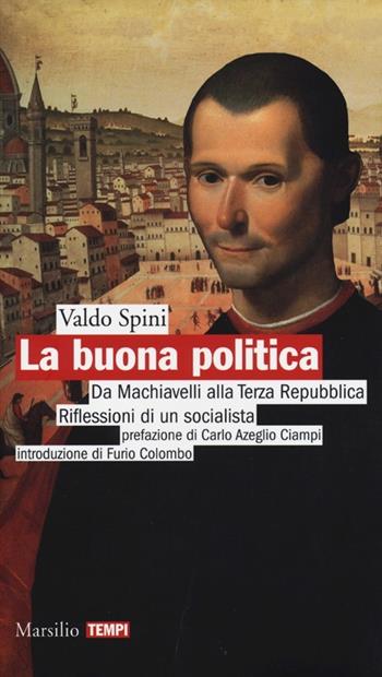 La buona politica. Da Machiavelli alla Terza Repubblica. Riflessioni di un socialista - Valdo Spini - Libro Marsilio 2013, Tempi | Libraccio.it