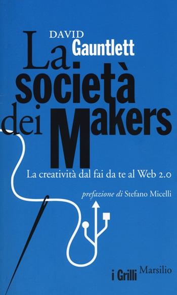 La società dei makers. La creatività dal fai da te al Web 2.0 - David Gauntlett - Libro Marsilio 2013, I grilli | Libraccio.it