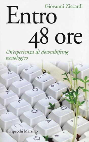 Entro 48 ore. Un'esperienza di downshifting tecnologico - Giovanni Ziccardi - Libro Marsilio 2014, Gli specchi | Libraccio.it