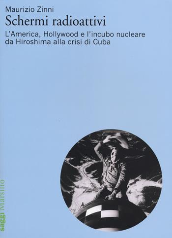 Schermi radioattivi. L'America, Hollywood e l'incubo nucleare da Hiroshima alla crisi di Cuba - Maurizio Zinni - Libro Marsilio 2014, Saggi | Libraccio.it