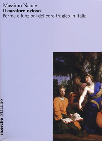Il curatore ozioso. Forme e funzioni del coro tragico in Italia - Massimo Natale - Libro Marsilio 2014, Ricerche | Libraccio.it