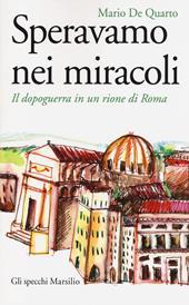 Speravamo nei miracoli. Il dopoguerra in un rione di Roma