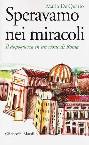 Speravamo nei miracoli. Il dopoguerra in un rione di Roma - Mario De Quarto - Libro Marsilio 2014, Gli specchi | Libraccio.it