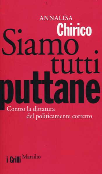 Siamo tutti puttane. Contro la dittatura del politicamente corretto - Annalisa Chirico - Libro Marsilio 2014, I grilli | Libraccio.it