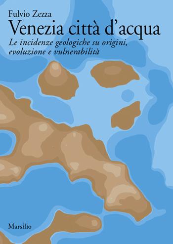 Venezia città d'acqua. Le incidenze geologiche su origini, evoluzione e vulnerabilità - Fulvio Zezza - Libro Marsilio 2014, Libri illustrati | Libraccio.it