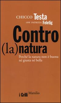Contro(la)natura. Perché la natura non è buona né giusta né bella - Chicco Testa, Patrizia Feletig - Libro Marsilio 2014, I grilli | Libraccio.it
