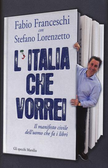 L' Italia che vorrei. Il manifesto civile dell'uomo che fa i libri - Fabio Franceschi, Stefano Lorenzetto - Libro Marsilio 2014, Gli specchi | Libraccio.it