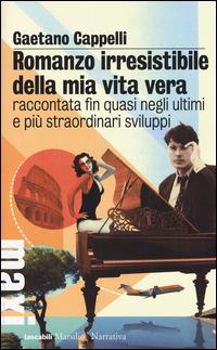 Romanzo irresistibile della mia vita vera raccontata fin quasi negli ultimi e più straordinari sviluppi - Gaetano Cappelli - Libro Marsilio 2014, Tascabili Maxi | Libraccio.it