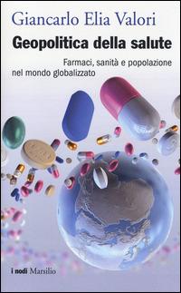 Geopolitica della salute. Farmaci, sanità e popolazione nel mondo globalizzato - Giancarlo Elia Valori - Libro Marsilio 2014, I nodi | Libraccio.it