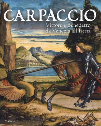 Carpaccio. Vittore e Benedetto da Venezia all'Istria. Catalogo della mostra (Conegliano, 7 marzo-28 giugno 2015). Ediz. illustrata  - Libro Marsilio 2015, Cataloghi | Libraccio.it