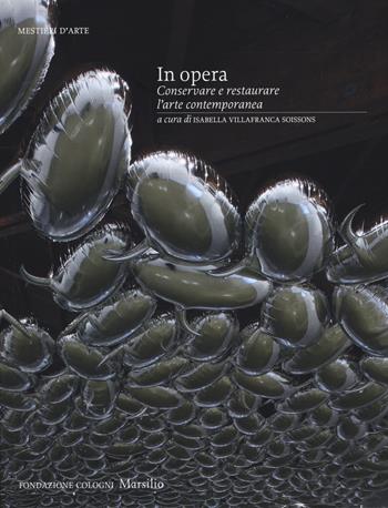 In opera. Conservare e restaurare l'arte contemporanea. Ediz. illustrata  - Libro Marsilio 2015, Libri illustrati | Libraccio.it