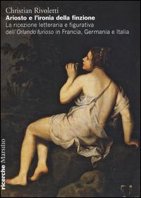 Ariosto e l'ironia della finzione. La ricezione letteraria e figurativa dell'«Orlando Furioso» in Francia, Germania e Italia - Christian Rivoletti - Libro Marsilio 2015, Ricerche | Libraccio.it