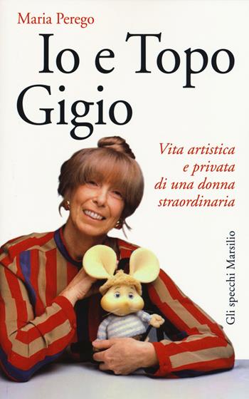 Io e topo Gigio. Vita artistica e privata di una donna straordinaria - Maria Perego - Libro Marsilio 2015, Gli specchi | Libraccio.it