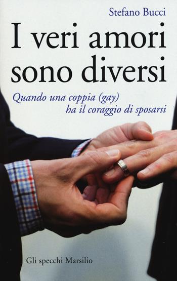I veri amori sono diversi. Quando una coppia (gay) ha il coraggio di sposarsi - Stefano Bucci - Libro Marsilio 2015, Gli specchi | Libraccio.it