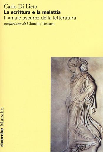 La scrittura e la malattia. Il «male oscuro» della letteratura - Carlo Di Lieto - Libro Marsilio 2015, Ricerche | Libraccio.it